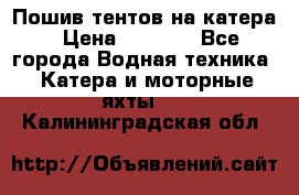            Пошив тентов на катера › Цена ­ 1 000 - Все города Водная техника » Катера и моторные яхты   . Калининградская обл.